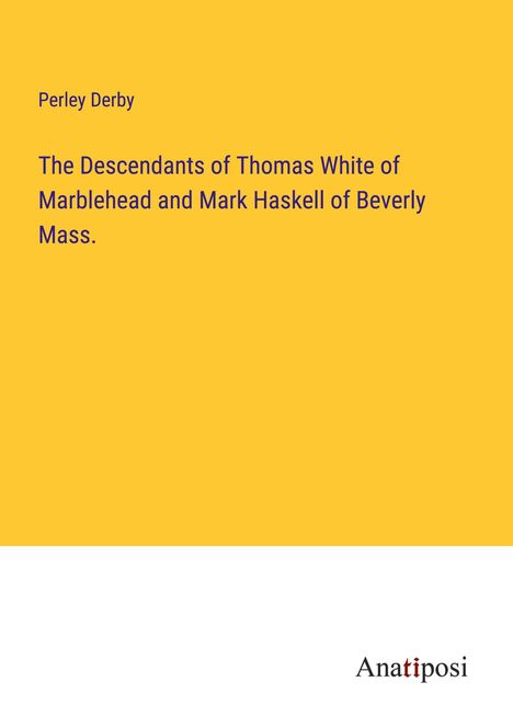 Perley Derby: The Descendants of Thomas White of Marblehead and Mark Haskell of Beverly Mass., Buch