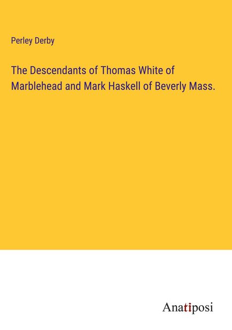 Perley Derby: The Descendants of Thomas White of Marblehead and Mark Haskell of Beverly Mass., Buch
