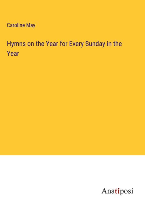 Caroline May: Hymns on the Year for Every Sunday in the Year, Buch