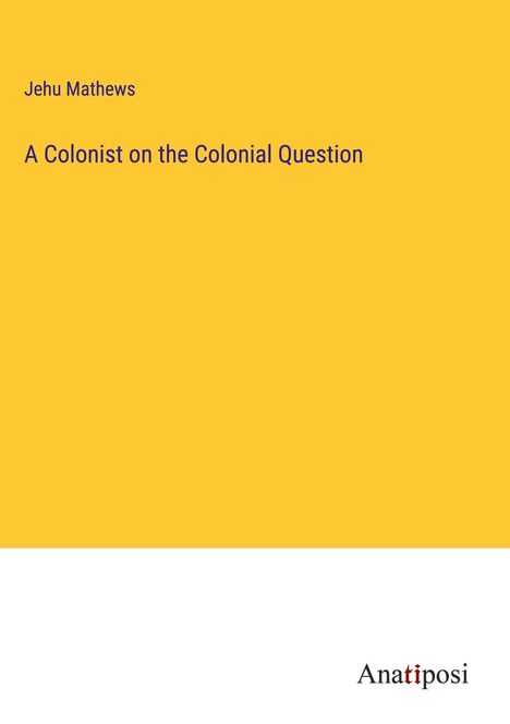 Jehu Mathews: A Colonist on the Colonial Question, Buch