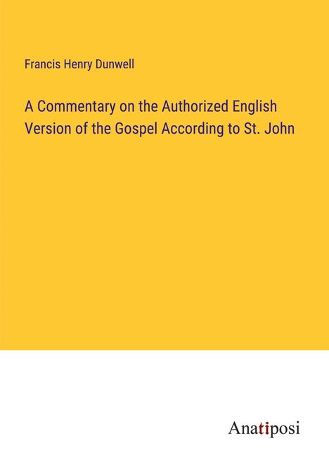 Francis Henry Dunwell: A Commentary on the Authorized English Version of the Gospel According to St. John, Buch
