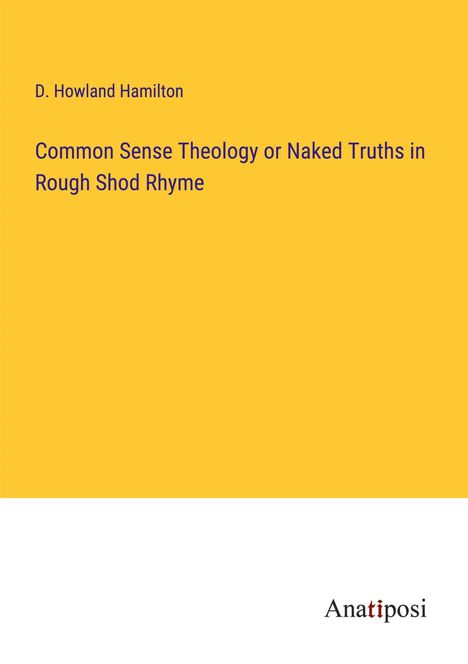 D. Howland Hamilton: Common Sense Theology or Naked Truths in Rough Shod Rhyme, Buch