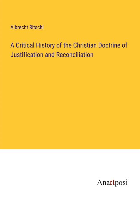 Albrecht Ritschl: A Critical History of the Christian Doctrine of Justification and Reconciliation, Buch