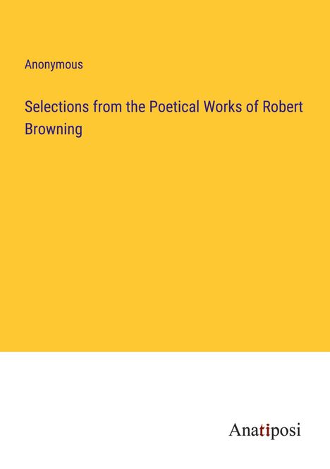 Anonymous: Selections from the Poetical Works of Robert Browning, Buch