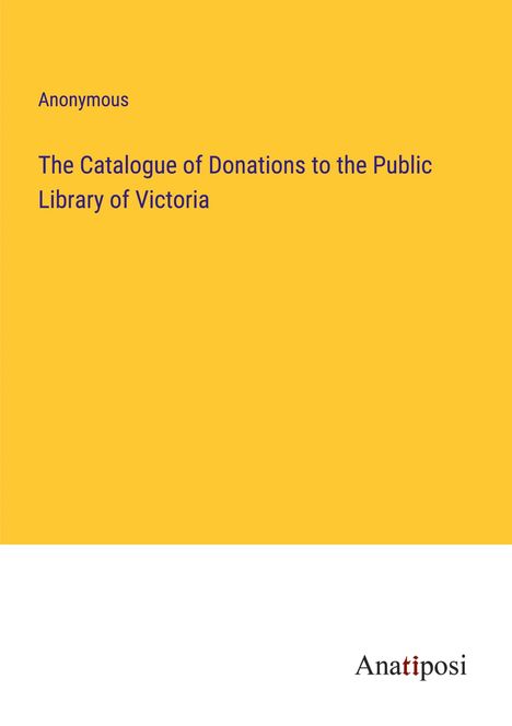 Anonymous: The Catalogue of Donations to the Public Library of Victoria, Buch