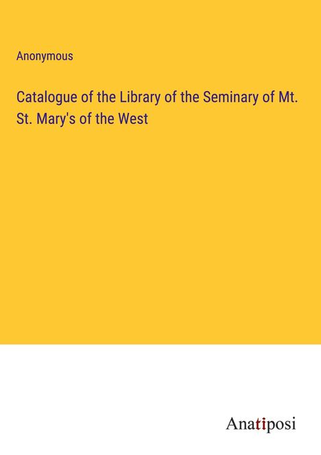 Anonymous: Catalogue of the Library of the Seminary of Mt. St. Mary's of the West, Buch