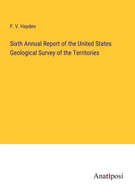 F. V. Hayden: Sixth Annual Report of the United States Geological Survey of the Territories, Buch
