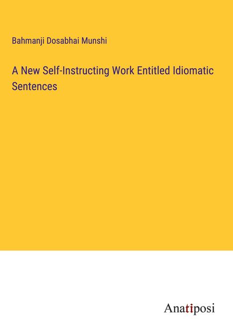 Bahmanji Dosabhai Munshi: A New Self-Instructing Work Entitled Idiomatic Sentences, Buch