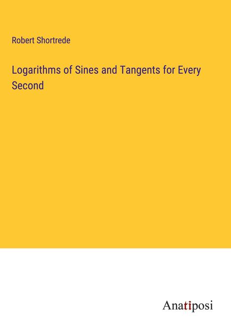 Robert Shortrede: Logarithms of Sines and Tangents for Every Second, Buch