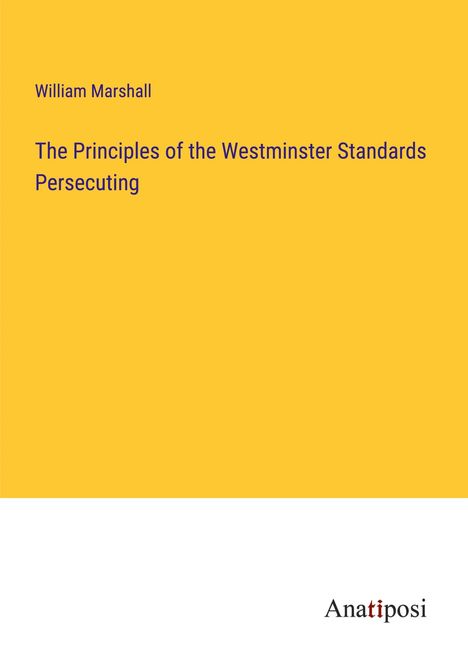 William Marshall: The Principles of the Westminster Standards Persecuting, Buch