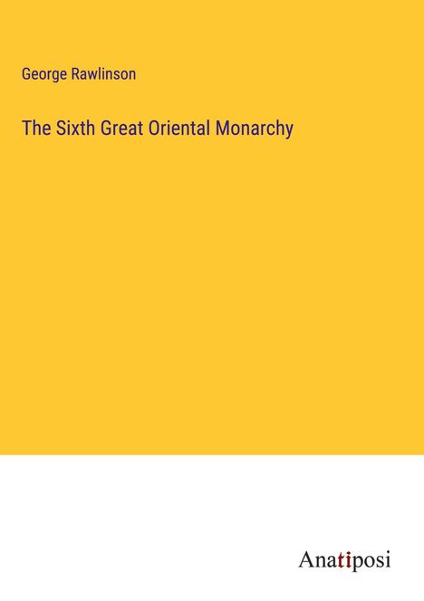 George Rawlinson: The Sixth Great Oriental Monarchy, Buch