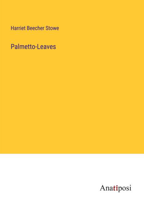 Harriet Beecher Stowe: Palmetto-Leaves, Buch