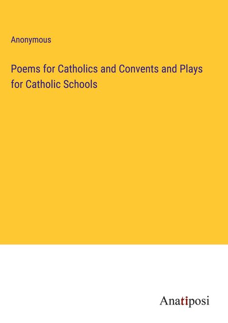 Anonymous: Poems for Catholics and Convents and Plays for Catholic Schools, Buch