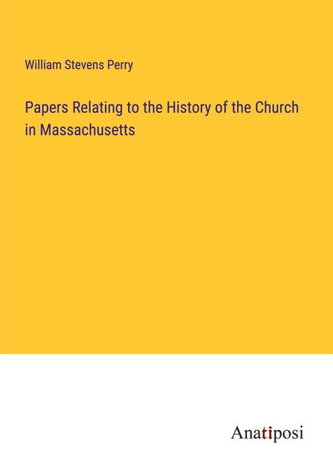 William Stevens Perry: Papers Relating to the History of the Church in Massachusetts, Buch