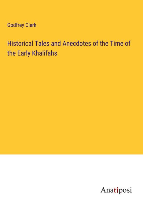 Godfrey Clerk: Historical Tales and Anecdotes of the Time of the Early Khalifahs, Buch