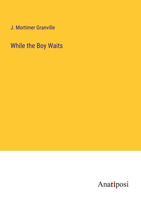 J. Mortimer Granville: While the Boy Waits, Buch