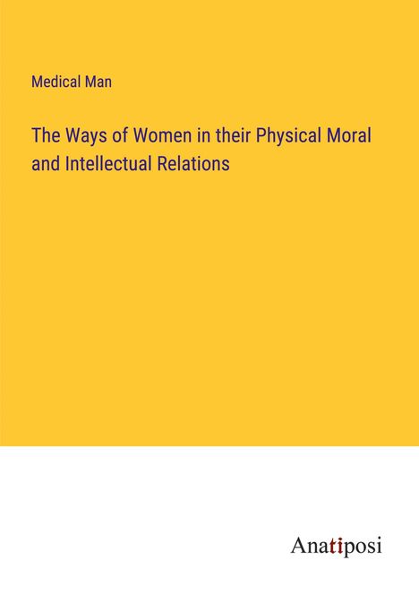 Medical Man: The Ways of Women in their Physical Moral and Intellectual Relations, Buch