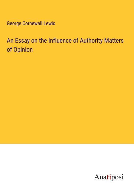 George Cornewall Lewis: An Essay on the Influence of Authority Matters of Opinion, Buch