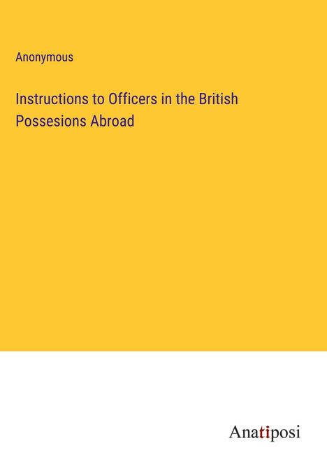 Anonymous: Instructions to Officers in the British Possesions Abroad, Buch