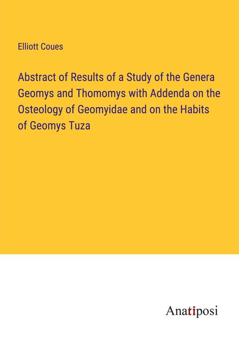 Elliott Coues: Abstract of Results of a Study of the Genera Geomys and Thomomys with Addenda on the Osteology of Geomyidae and on the Habits of Geomys Tuza, Buch