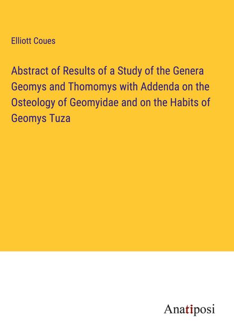 Elliott Coues: Abstract of Results of a Study of the Genera Geomys and Thomomys with Addenda on the Osteology of Geomyidae and on the Habits of Geomys Tuza, Buch