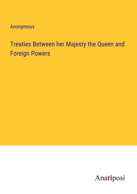 Anonymous: Treaties Between her Majesty the Queen and Foreign Powers, Buch