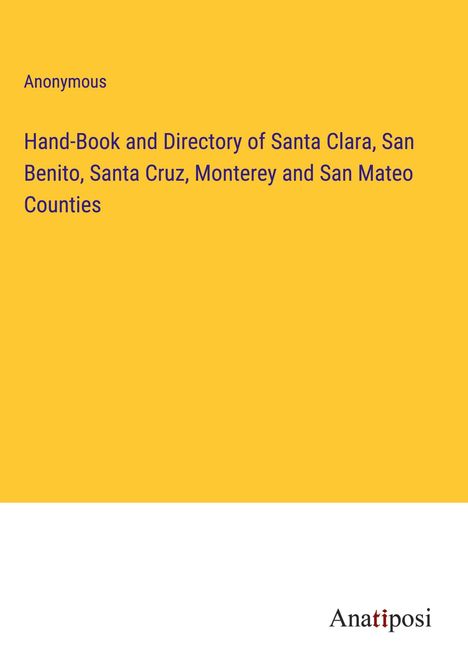 Anonymous: Hand-Book and Directory of Santa Clara, San Benito, Santa Cruz, Monterey and San Mateo Counties, Buch