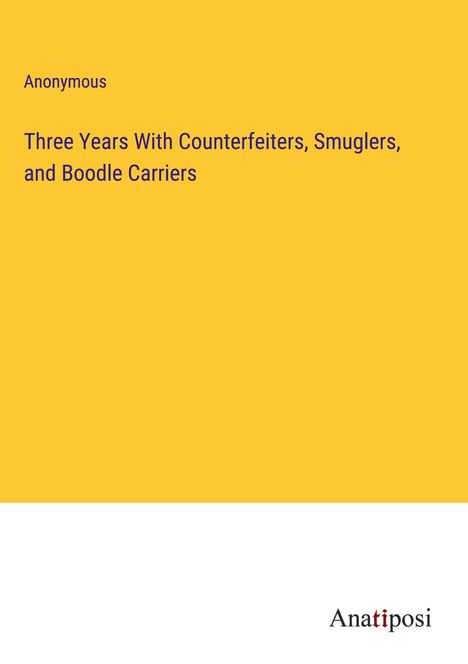 Anonymous: Three Years With Counterfeiters, Smuglers, and Boodle Carriers, Buch