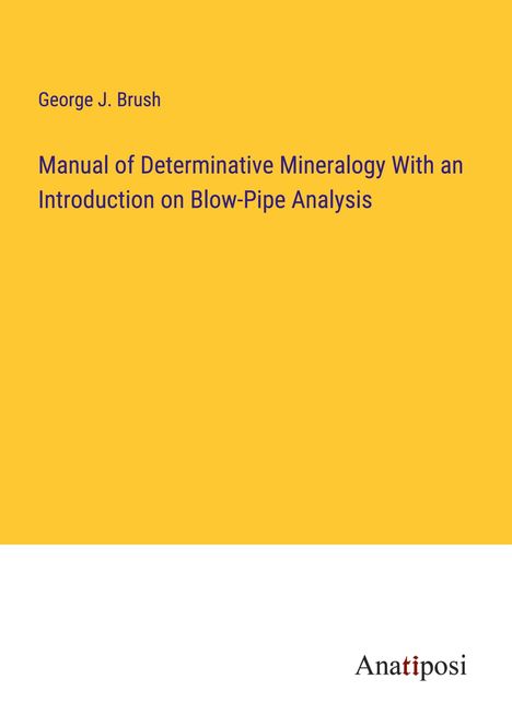 George J. Brush: Manual of Determinative Mineralogy With an Introduction on Blow-Pipe Analysis, Buch