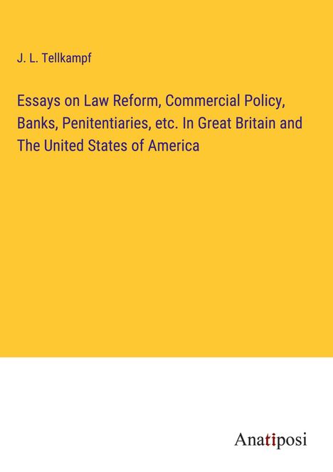 J. L. Tellkampf: Essays on Law Reform, Commercial Policy, Banks, Penitentiaries, etc. In Great Britain and The United States of America, Buch