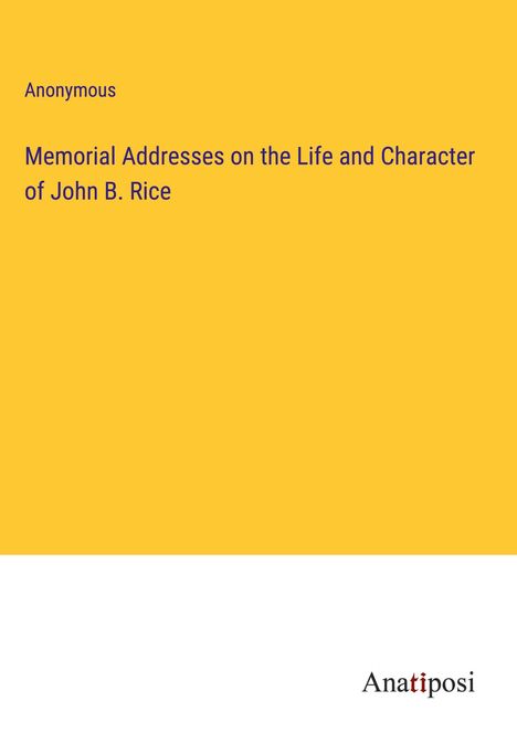 Anonymous: Memorial Addresses on the Life and Character of John B. Rice, Buch
