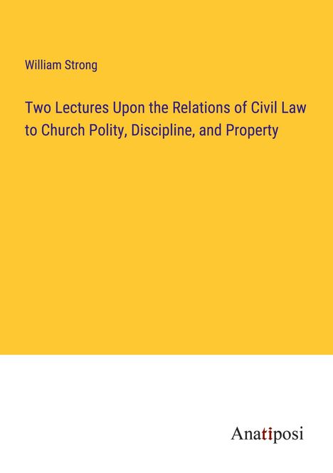 William Strong: Two Lectures Upon the Relations of Civil Law to Church Polity, Discipline, and Property, Buch