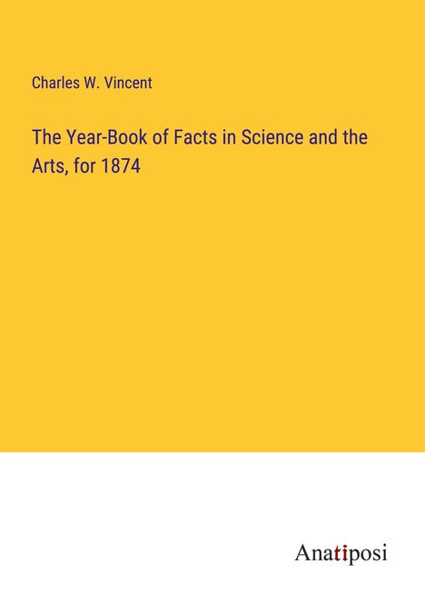 Charles W. Vincent: The Year-Book of Facts in Science and the Arts, for 1874, Buch