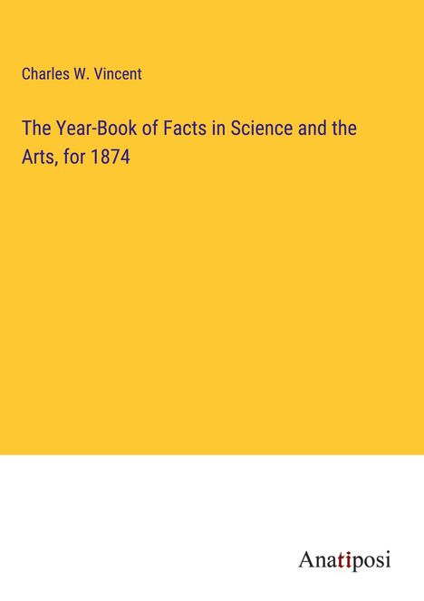 Charles W. Vincent: The Year-Book of Facts in Science and the Arts, for 1874, Buch