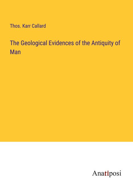 Thos. Karr Callard: The Geological Evidences of the Antiquity of Man, Buch