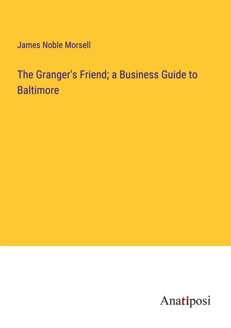 James Noble Morsell: The Granger's Friend; a Business Guide to Baltimore, Buch