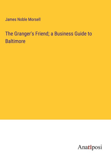 James Noble Morsell: The Granger's Friend; a Business Guide to Baltimore, Buch