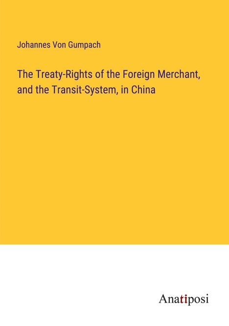 Johannes Von Gumpach: The Treaty-Rights of the Foreign Merchant, and the Transit-System, in China, Buch