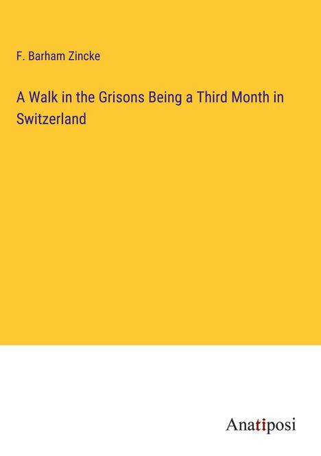 F. Barham Zincke: A Walk in the Grisons Being a Third Month in Switzerland, Buch