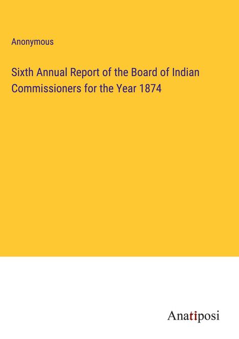 Anonymous: Sixth Annual Report of the Board of Indian Commissioners for the Year 1874, Buch