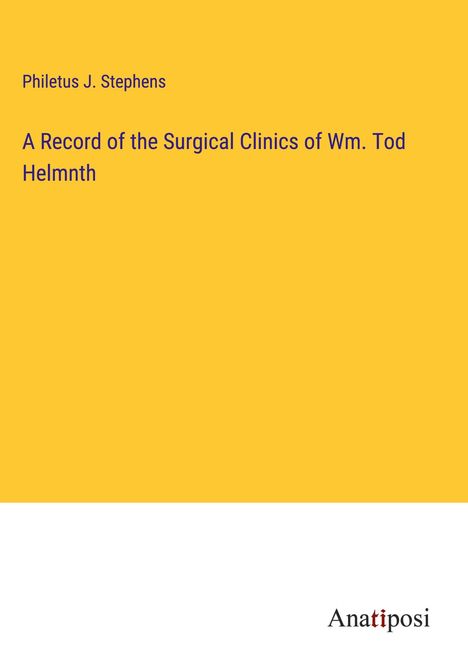 Philetus J. Stephens: A Record of the Surgical Clinics of Wm. Tod Helmnth, Buch