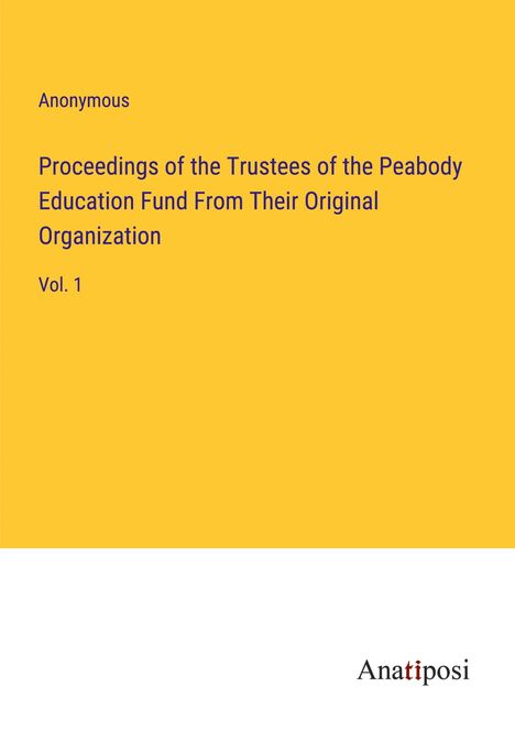 Anonymous: Proceedings of the Trustees of the Peabody Education Fund From Their Original Organization, Buch