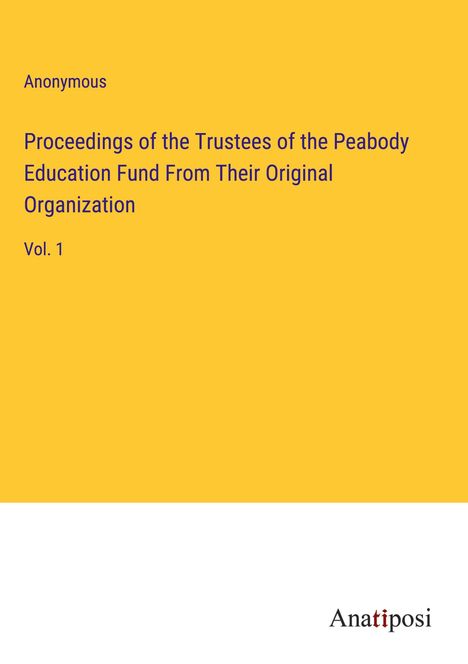 Anonymous: Proceedings of the Trustees of the Peabody Education Fund From Their Original Organization, Buch