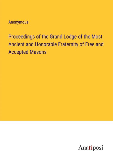 Anonymous: Proceedings of the Grand Lodge of the Most Ancient and Honorable Fraternity of Free and Accepted Masons, Buch