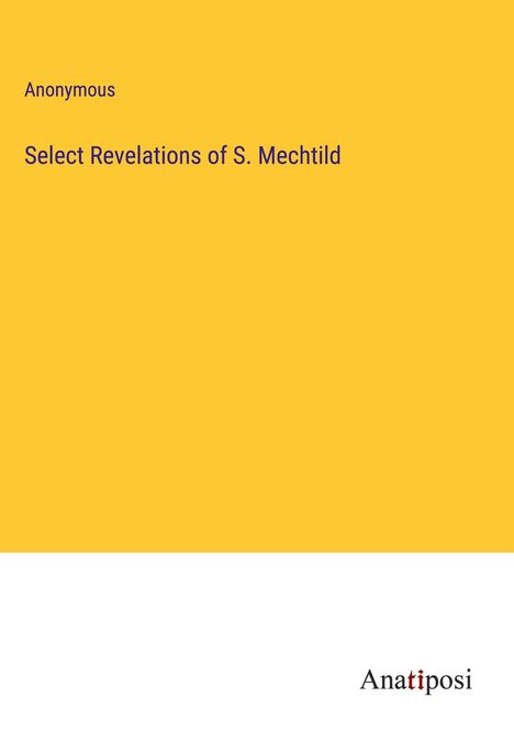 Anonymous: Select Revelations of S. Mechtild, Buch