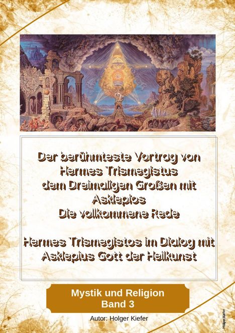 Holger Kiefer: Der berühmteste Vortrag von Hermes Trismegistus dem Dreimaligen Großen mit Asklepios - Die vollkommene Rede - Begründer der Hermetischen Gesetze Kybalion, Buch