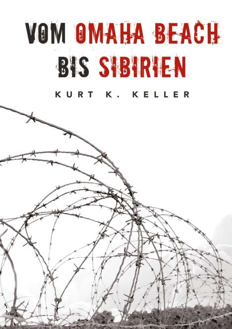 Kurt K. Keller: Vom Omaha Beach bis Sibirien - Die Horror-Odyssee eines deutschen Soldaten, Buch