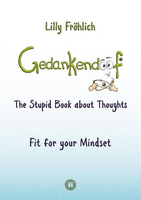 Lilly Fröhlich: Gedankendoof - The Stupid Book about Thoughts -The power of thoughts: How to break through negative thought and emotional patterns, clear out your thoughts, build self-esteem and create a happy life, Buch