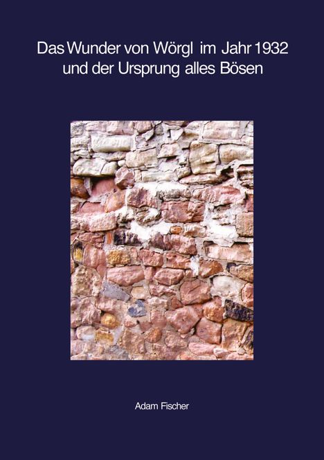 Adam Fischer: Das Wunder von Wörgl im Jahr 1932 und der Ursprung alles Bösen, Buch