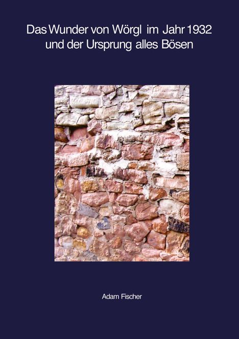 Adam Fischer: Das Wunder von Wörgl im Jahr 1932 und der Ursprung alles Bösen, Buch